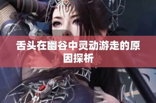舌头在幽谷中灵动游走的原因探析