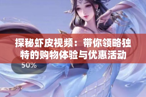 探秘虾皮视频：带你领略独特的购物体验与优惠活动