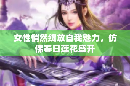 女性悄然绽放自我魅力，仿佛春日莲花盛开