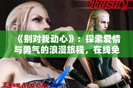 《别对我动心》：探索爱情与勇气的浪漫旅程，在线免费观看！