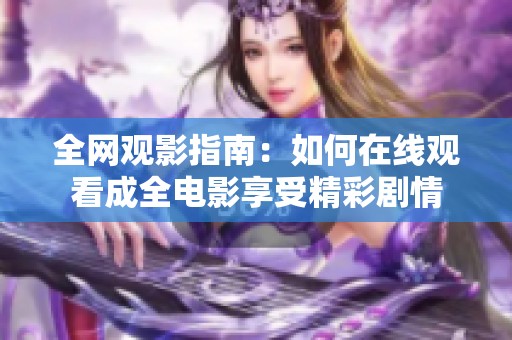 全网观影指南：如何在线观看成全电影享受精彩剧情