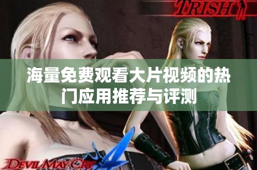 海量免费观看大片视频的热门应用推荐与评测