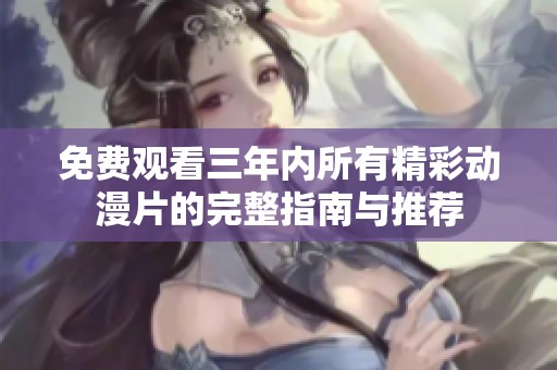 免费观看三年内所有精彩动漫片的完整指南与推荐