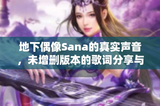 地下偶像Sana的真实声音，未增删版本的歌词分享与解析