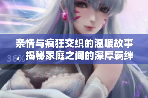 亲情与疯狂交织的温暖故事，揭秘家庭之间的深厚羁绊
