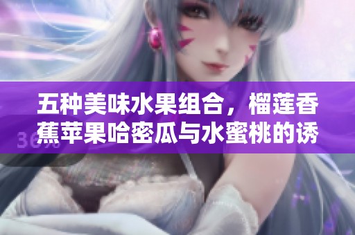 五种美味水果组合，榴莲香蕉苹果哈密瓜与水蜜桃的诱人碰撞