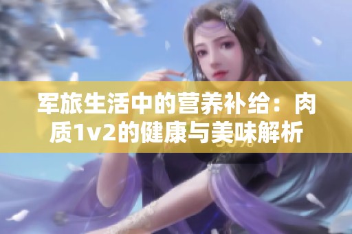 军旅生活中的营养补给：肉质1v2的健康与美味解析