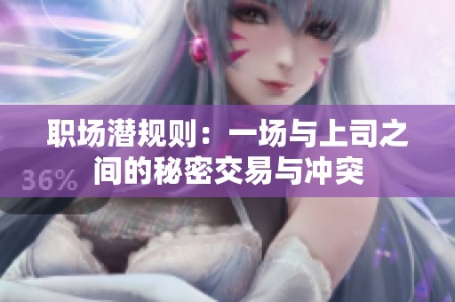 职场潜规则：一场与上司之间的秘密交易与冲突