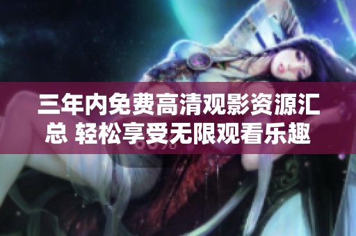 三年内免费高清观影资源汇总 轻松享受无限观看乐趣