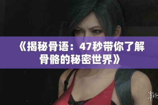 《揭秘骨语：47秒带你了解骨骼的秘密世界》
