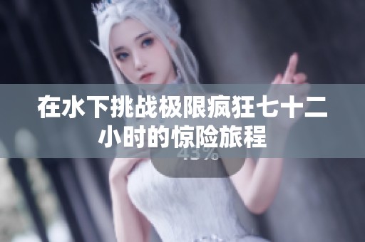 在水下挑战极限疯狂七十二小时的惊险旅程