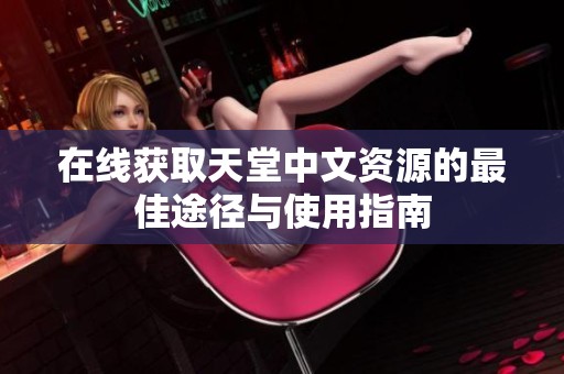 在线获取天堂中文资源的最佳途径与使用指南