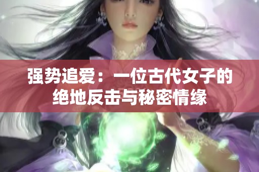 强势追爱：一位古代女子的绝地反击与秘密情缘