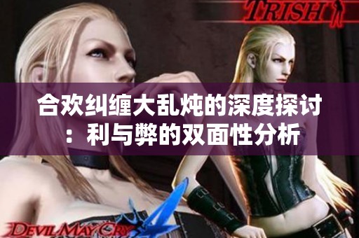 合欢纠缠大乱炖的深度探讨：利与弊的双面性分析