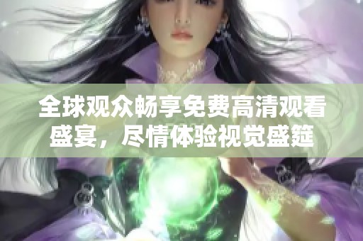 全球观众畅享免费高清观看盛宴，尽情体验视觉盛筵
