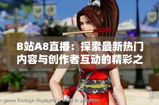 B站A8直播：探索最新热门内容与创作者互动的精彩之旅