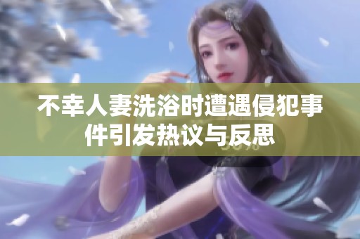 不幸人妻洗浴时遭遇侵犯事件引发热议与反思