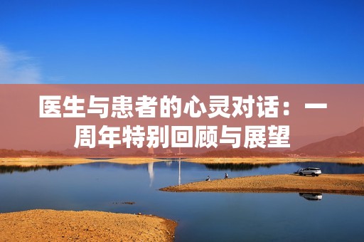 医生与患者的心灵对话：一周年特别回顾与展望