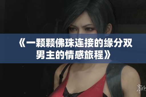 《一颗颗佛珠连接的缘分双男主的情感旅程》