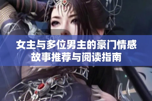女主与多位男主的豪门情感故事推荐与阅读指南