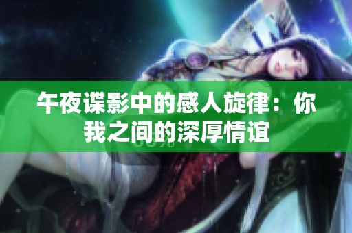 午夜谍影中的感人旋律：你我之间的深厚情谊