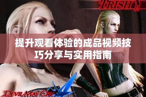 提升观看体验的成品视频技巧分享与实用指南