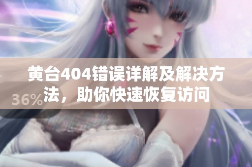 黄台404错误详解及解决方法，助你快速恢复访问