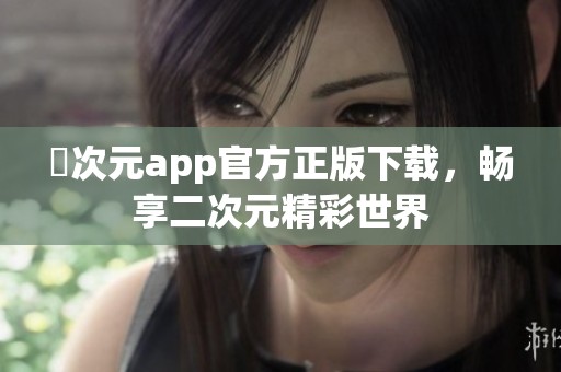 囧次元app官方正版下载，畅享二次元精彩世界