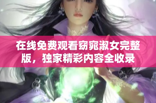 在线免费观看窈窕淑女完整版，独家精彩内容全收录