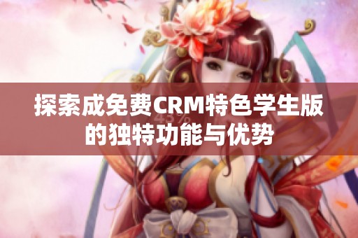 探索成免费CRM特色学生版的独特功能与优势