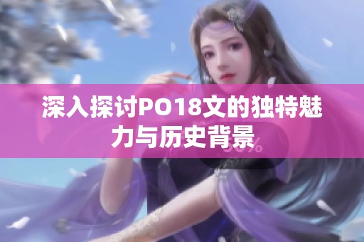 深入探讨PO18文的独特魅力与历史背景