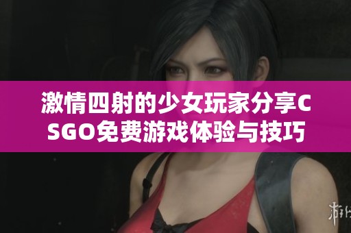 激情四射的少女玩家分享CSGO免费游戏体验与技巧