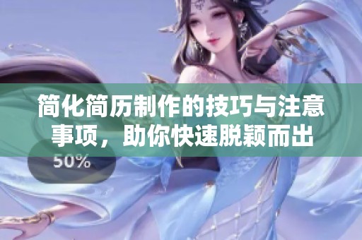 简化简历制作的技巧与注意事项，助你快速脱颖而出