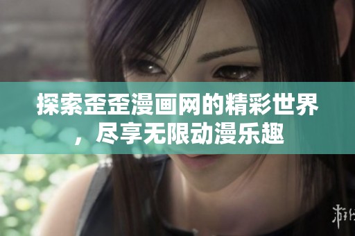 探索歪歪漫画网的精彩世界，尽享无限动漫乐趣