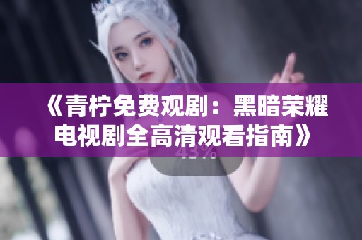 《青柠免费观剧：黑暗荣耀电视剧全高清观看指南》