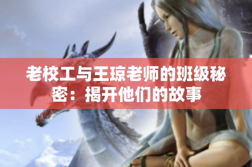 老校工与王琼老师的班级秘密：揭开他们的故事