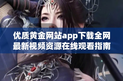 优质黄金网站app下载全网最新视频资源在线观看指南