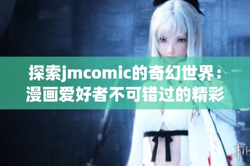 探索jmcomic的奇幻世界：漫画爱好者不可错过的精彩体验