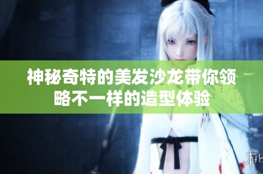 神秘奇特的美发沙龙带你领略不一样的造型体验