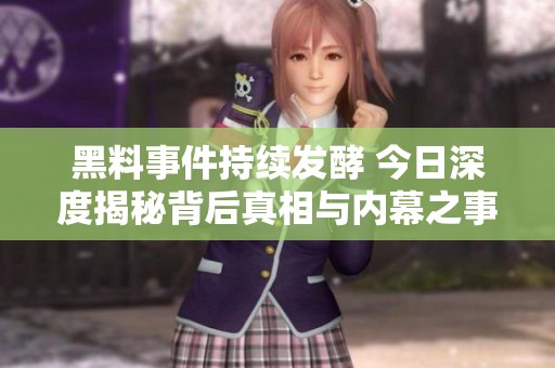黑料事件持续发酵 今日深度揭秘背后真相与内幕之事