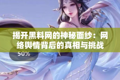 揭开黑料网的神秘面纱：网络舆情背后的真相与挑战