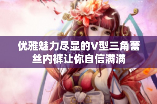 优雅魅力尽显的V型三角蕾丝内裤让你自信满满
