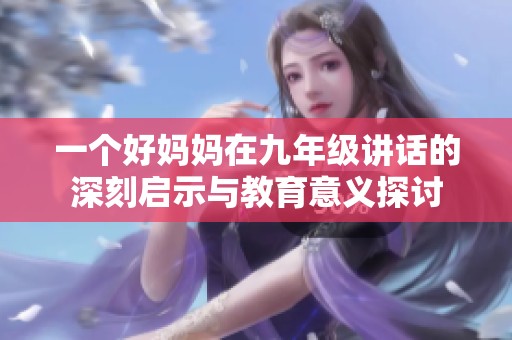 一个好妈妈在九年级讲话的深刻启示与教育意义探讨