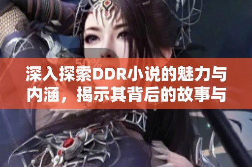 深入探索DDR小说的魅力与内涵，揭示其背后的故事与情感