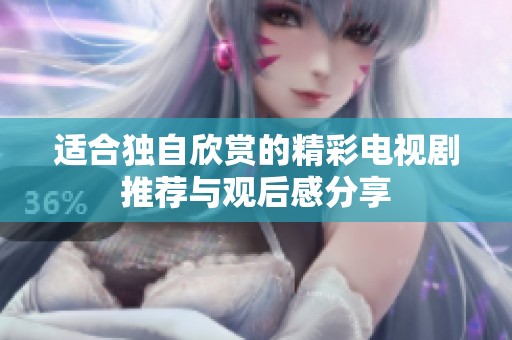 适合独自欣赏的精彩电视剧推荐与观后感分享