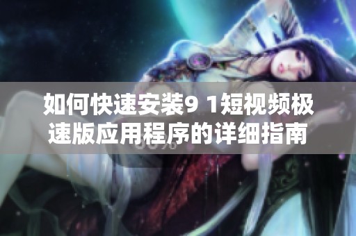 如何快速安装9 1短视频极速版应用程序的详细指南
