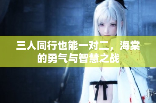 三人同行也能一对二，海棠的勇气与智慧之战