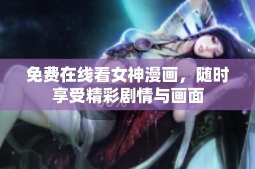 免费在线看女神漫画，随时享受精彩剧情与画面