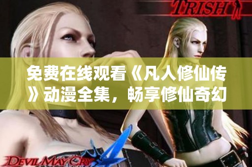 免费在线观看《凡人修仙传》动漫全集，畅享修仙奇幻之旅