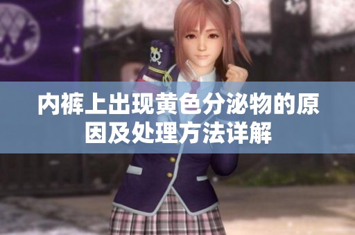 内裤上出现黄色分泌物的原因及处理方法详解